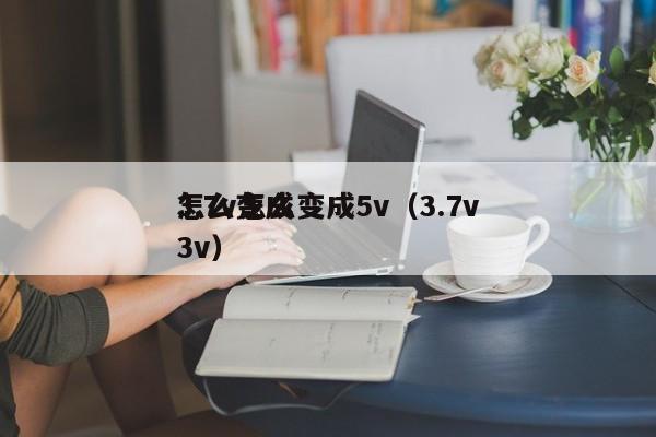 3.7v怎么变成5v（3.7v怎么变成3v）,第1张