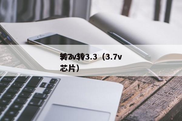 3.7v转3.3（3.7v转3.3v芯片）