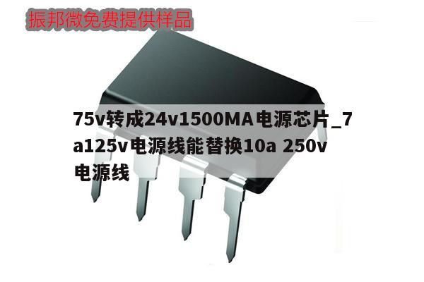 75v转成24v1500MA电源芯片_7a125v电源线能替换10a 250v 电源线