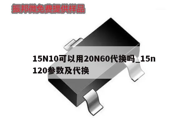 15N10可以用20N60代换吗_15n120参数及代换