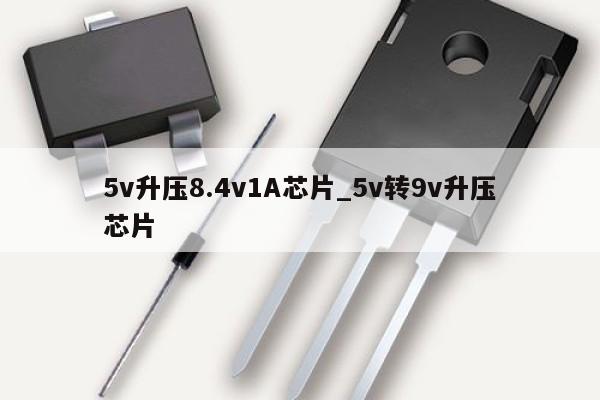 5v升压8.4v1A芯片_5v转9v升压芯片