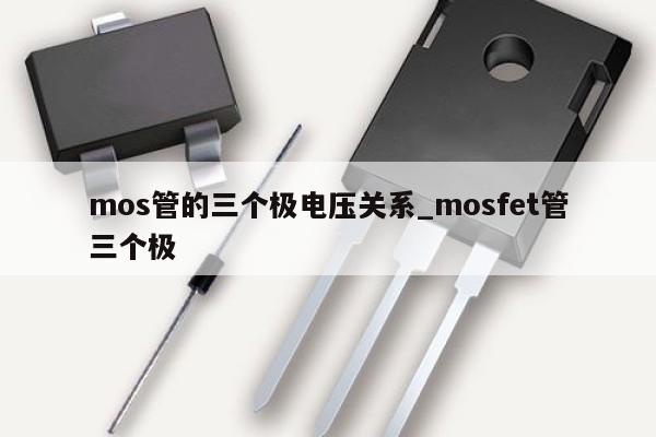 mos管的三个极电压关系_mosfet管三个极